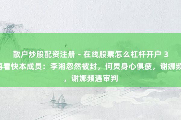 散户炒股配资注册 - 在线股票怎么杠杆开户 30年后再看快本成员：李湘忽然被封，何炅身心俱疲，谢娜频遇审判