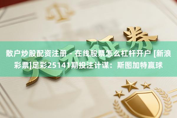 散户炒股配资注册 - 在线股票怎么杠杆开户 [新浪彩票]足彩25141期投注计谋：斯图加特赢球