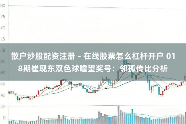 散户炒股配资注册 - 在线股票怎么杠杆开户 018期崔现东双色球瞻望奖号：邻孤传比分析